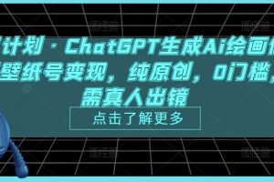 热狐计划《ChatGPT生成Ai绘画做短视频壁纸号变现》纯原创，0门槛，无需真人出镜