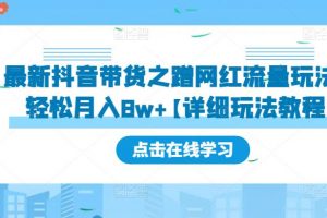 最新《抖音带货之蹭网红流量玩法教程》轻松月入8w+