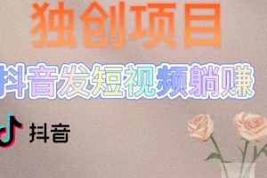 《独创短视频躺赚变现模式》每天发3条视频，被动收入，新号60+后期无上限