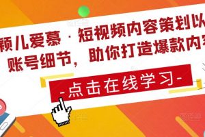 颖儿爱慕《短视频内容策划以及账号细节》助你打造爆款内容