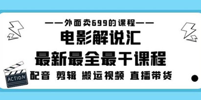 《外面卖699的电影解说最新最全最干课程》电影配音+剪辑视频搬运剪辑+直播带货