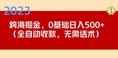 2023跨海掘金长期项目，小白也能日入500+全自动收款无需话术