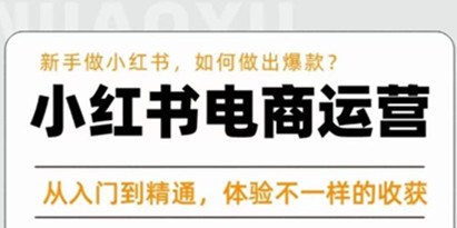 红商学院《小红书电商运营课》​从入门到精通，新手做小红书如何快速做出爆款，体验不一样的收货
