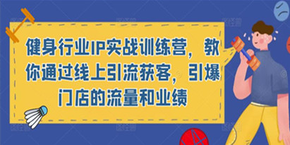 健身行业IP实战训练营，教你通过线上引流获客，引爆门店的流量和业绩