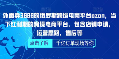 外面卖3888的《俄罗斯跨境电商平台ozon运营》当下红利期的跨境电商平台，含店铺申请+运营思路+售后