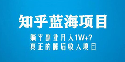 知乎蓝海玩法，躺平副业月入1W+，真正的睡后收入项目