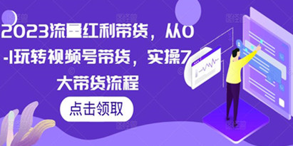 2023流量红利带货，从0-1玩转视频号带货，实操7大带货流程