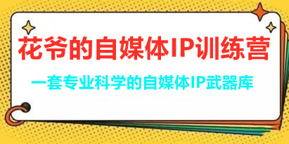 花爷的自媒体IP训练营,一套专业科学的自媒体IP武器库