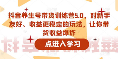 《抖音养生号带货训练营》对新手友好、收益更稳定的玩法，让你带货收益爆炸