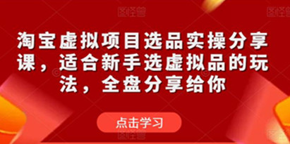 淘宝虚拟项目选品实操教程，适合新手选虚拟品的玩法，全盘分享给你