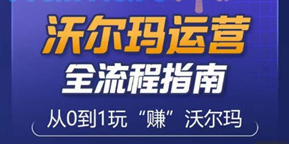 《沃尔玛店铺前期运营》从0到1最全面挖掘沃尔玛入门盲区，深度打造新手实操技巧