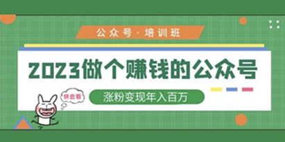 《2023公众号培训班》运营赚钱公众号，涨粉变现年入百万！