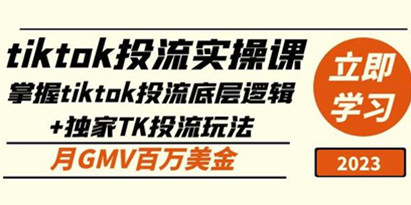 《tiktok投流实操课》掌握tiktok投流底层逻辑+独家TK投流玩法月GMV百万美金