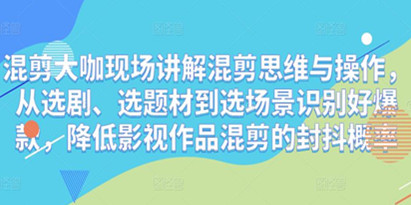 混剪大咖现场讲解，混剪思维与操作，从选剧、选题材到选场景识别好爆款，降低影视作品混剪的封抖概率