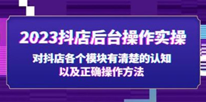 《抖店后台操作实操教程》对抖店各个模块有清楚的认知，以及正确操作方法