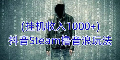 《抖音Steam撸音浪玩法》挂机一天收入1000+不露脸 不说话 不封号 社恐人群福音