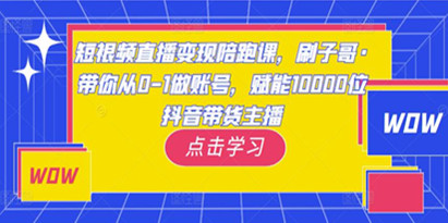 《短视频直播变现陪跑课》从0-1做账号，赋能10000位抖音带货主播