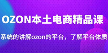 《OZON本土电商精品课》系统的讲解ozon的平台，学完可独自运营ozon的店铺