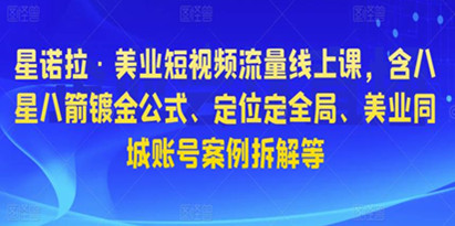 《美业短视频流量线上课》含八星八箭镀金公式、定位定全局、美业同城账号案例拆解等