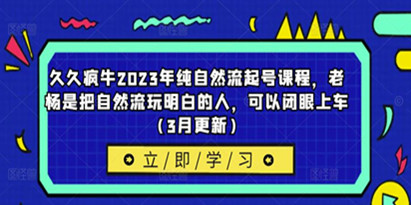 久久疯牛《2023年纯自然流起号课程》老杨是把自然流玩明白的人，可以闭眼上车