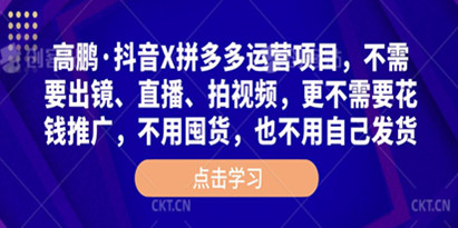 高鹏《抖音X拼多多运营项目》不需要出镜、直播、拍视频，不需要花钱推广，不用囤货，不用自己发货