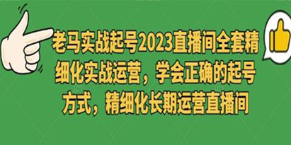 2023《抖音起号直播间起号全套精细化实战运营》学会正确的起号方式，长期运营直播间