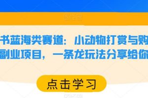 小红书蓝海类赛道：小动物打赏与购买变现副业项目，一条龙玩法分享给你！