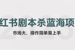 拆解小红书蓝海赛道：剧本杀副业项目，玩法思路一条龙分享给你