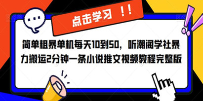 简单粗暴单机每天10到50，听潮阁学社暴力搬运2分钟一条小说推文视频教程完整版【揭秘】