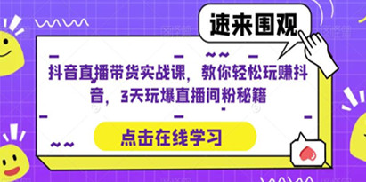 抖音直播带货实战课，教你轻松玩赚抖音，3天玩爆直播间