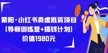 紫阳·小红书卖虚拟资项目（导师训练营+搞钱计划）价值1980元