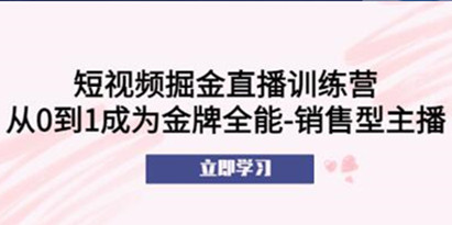 《短视频掘金直播训练营》从0到1成为金牌全能销售型主播