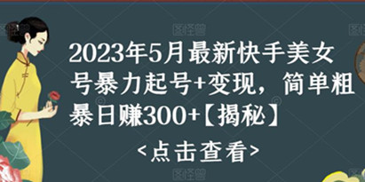 【揭秘】2023最新快手美女号暴力起号+变现，简单粗暴日赚300+