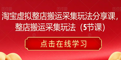 淘宝虚拟整店搬运采集玩法分享课，整店搬运采集玩法