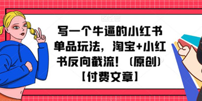 写一个牛逼的小红书单品玩法，淘宝+小红书反向截流！(原创)【付费文章】