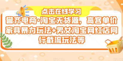 誉齐电商·淘宝无货源，高客单价家具暴力玩法+男女淘宝网红店同行截流玩法等