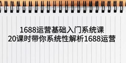 《1688运营基础入门系统课》带你系统性解析1688运营