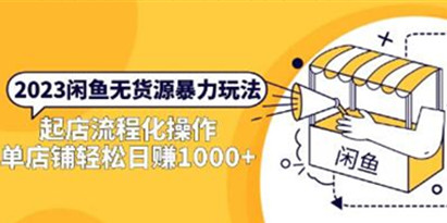 《闲鱼无货源暴力玩法》起店流程化操作，单店铺轻松日赚1000+