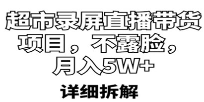 超市录屏直播带货项目，不露脸，月入5W+（详细拆解）