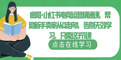 疯哥《小红书电商运营精通课》帮助新手卖家从0走向1，告别无效学习