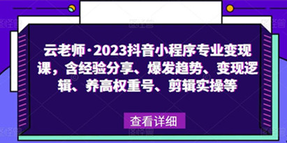 云老师《2023抖音小程序专业变现课》含经验分享+爆发趋势+变现逻辑+养高权重号+剪辑实操等
