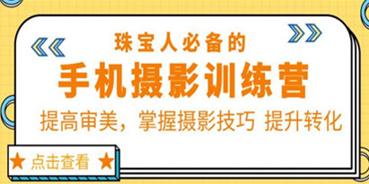 珠宝人必备的手机摄影训练营第7期：提高审美，掌握摄影技巧提升转化