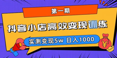 【揭秘】抖音小店高效变现训练营（第一期）,实测变现5w，日入1000