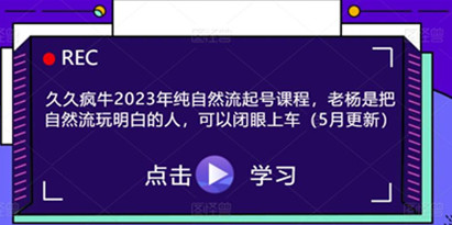 久久疯牛2023年纯自然流起号课程，老杨是把自然流玩明白的人，可以闭眼上车（5月更新）