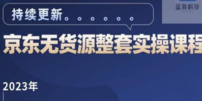 蓝七《京东店群整套实操视频教程》京东无货源整套操作流程教学