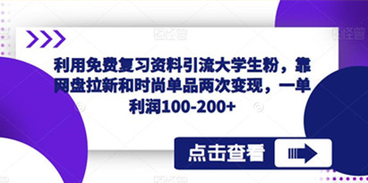 利用免费复习资料引流大学生粉，靠网盘拉新和时尚单品两次变现，一单利润100-200+