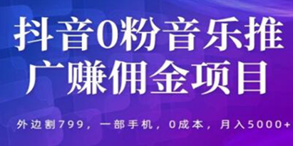 《抖音0粉音乐推广赚佣金项目》一部手机0成本就可操作，月入5000+