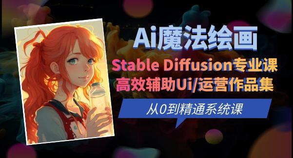 Ai魔法绘画 Stable Diffusion专业课高效辅助Ui/运营作品集0到精通系统课