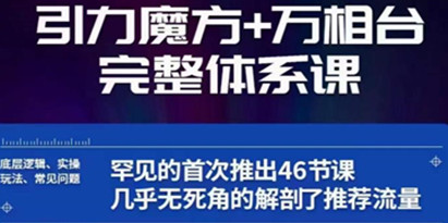 引力魔方万相台完整体系课：底层逻辑、实操玩法、常见问题，无死角解剖推荐流量