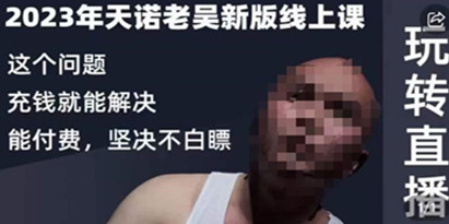 天诺老吴·2023年最新线上课，抖系直播起号/投流超级综合课，玩转直播带货